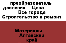 преобразователь  давления  › Цена ­ 5 000 - Все города Строительство и ремонт » Материалы   . Алтайский край,Белокуриха г.